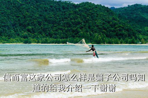 信而富這家公司怎么樣是騙子公司嗎知道的給我介紹一下謝謝