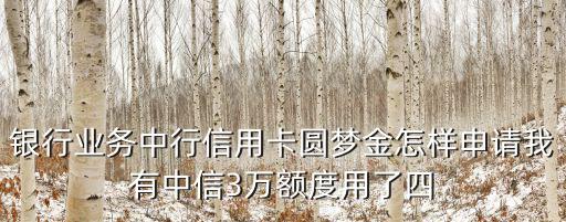 銀行業(yè)務(wù)中行信用卡圓夢金怎樣申請我有中信3萬額度用了四