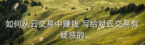 如何從云交易中賺錢 寫給對云交易有疑惑的
