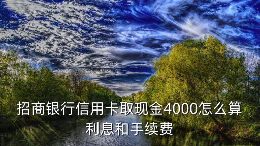 招商銀行信用卡取現(xiàn)金4000怎么算利息和手續(xù)費