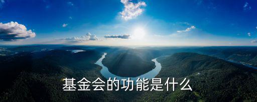 基金會的功能是什么