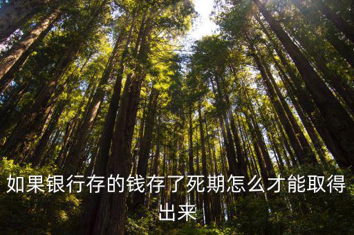銀行存錢死期怎么取出來，如果銀行存的錢存了死期怎么才能取得出來