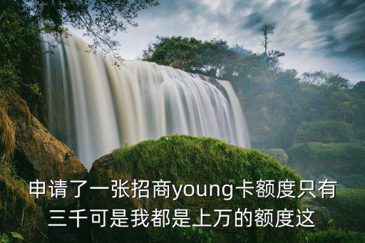 申請了一張招商young卡額度只有三千可是我都是上萬的額度這