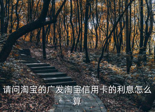 請問淘寶的廣發(fā)淘寶信用卡的利息怎么算