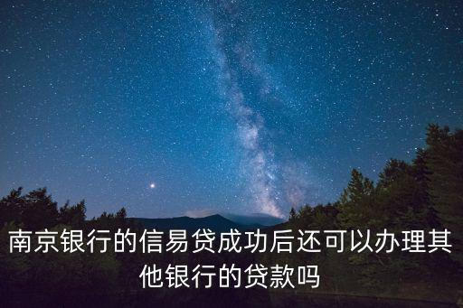南京銀行的信易貸成功后還可以辦理其他銀行的貸款嗎