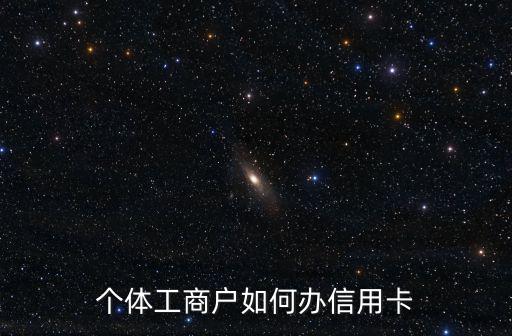 個(gè)體工商戶如何辦信用卡