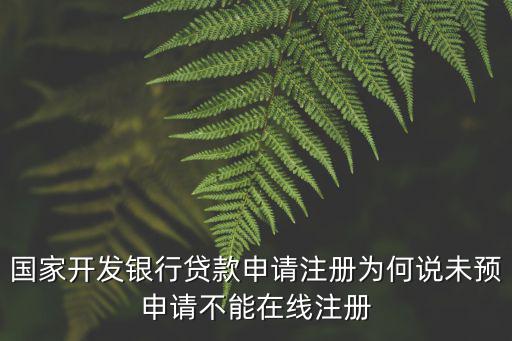 開發(fā)銀行怎么注冊，國家開發(fā)銀行貸款申請注冊為何說未預申請不能在線注冊
