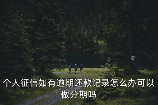 逾期還款 征信記錄怎么辦，因為銀行導致的還貸逾期征信報告怎么辦