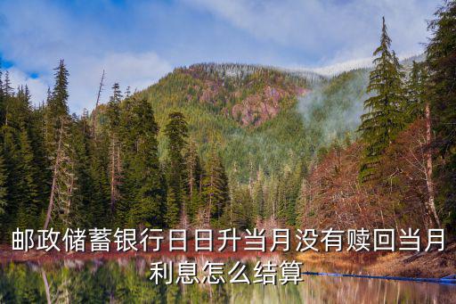 日日升收益怎么結(jié)算，郵政銀行日日升怎么算