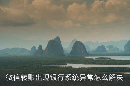 微信轉(zhuǎn)賬顯示銀行系統(tǒng)異常怎么回事，微信轉(zhuǎn)賬出現(xiàn)銀行系統(tǒng)異常怎么解決