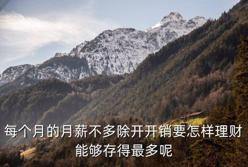 每月各種支出怎么儲(chǔ)蓄，每個(gè)月的月薪不多除開開銷要怎樣理財(cái)能夠存得最多呢