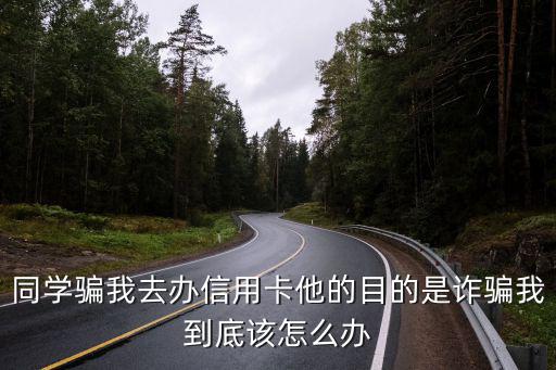同學騙我去辦信用卡他的目的是詐騙我到底該怎么辦