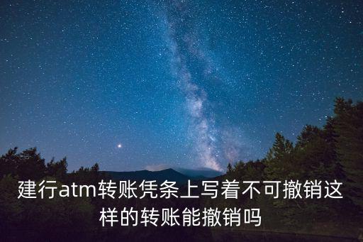 建行atm轉(zhuǎn)賬憑條上寫著不可撤銷這樣的轉(zhuǎn)賬能撤銷嗎