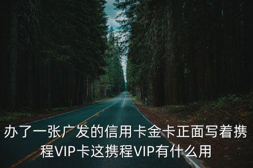 辦了一張廣發(fā)的信用卡金卡正面寫著攜程VIP卡這攜程VIP有什么用