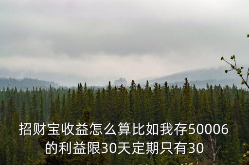 招財寶收益怎么算比如我存50006的利益限30天定期只有30