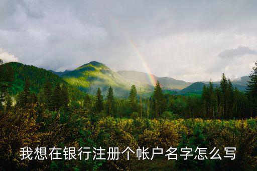 我想在銀行注冊個帳戶名字怎么寫