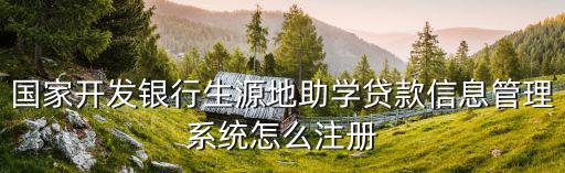 國家開發(fā)銀行生源地助學貸款信息管理系統(tǒng)怎么注冊