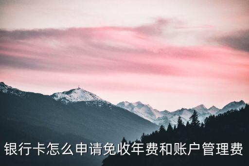 銀行卡怎么申請免收年費和賬戶管理費