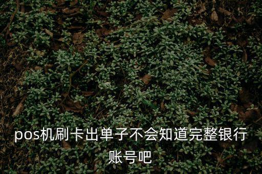 pos機(jī)刷卡出單子不會知道完整銀行賬號吧