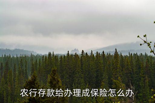 農(nóng)業(yè)存單變保單怎么辦，定期存款變成了保單怎么辦