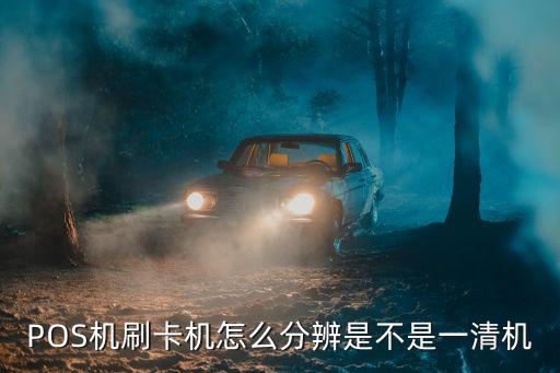 POS機(jī)刷卡機(jī)怎么分辨是不是一清機(jī)