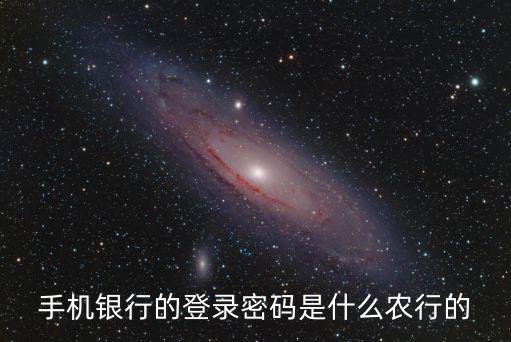 手機銀行的登錄密碼是什么農(nóng)行的
