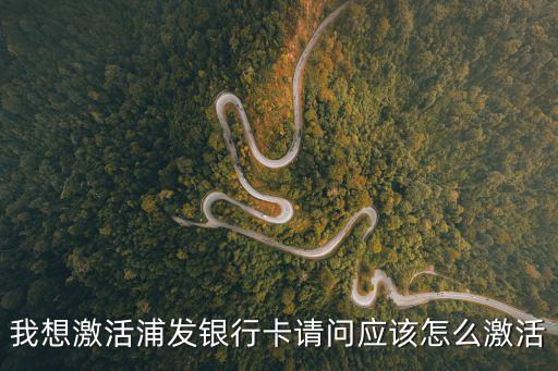 我想激活浦發(fā)銀行卡請問應(yīng)該怎么激活