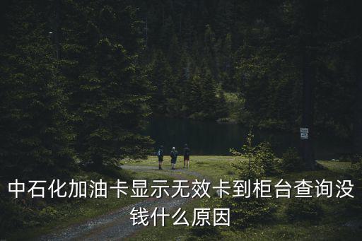 中石化加油卡顯示無(wú)效卡到柜臺(tái)查詢(xún)沒(méi)錢(qián)什么原因