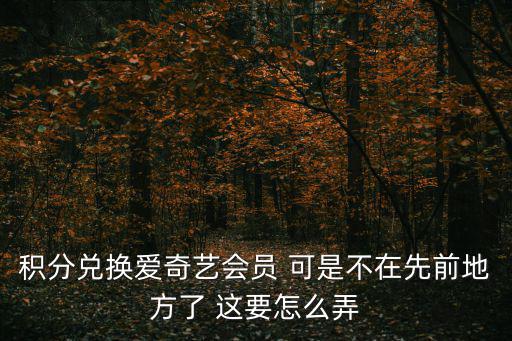 積分兌換愛奇藝會員 可是不在先前地方了 這要怎么弄
