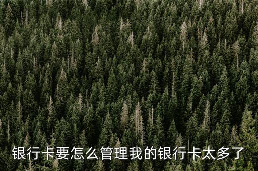 銀行卡要怎么管理我的銀行卡太多了
