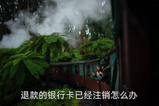 退款的銀行卡已經(jīng)注銷怎么辦