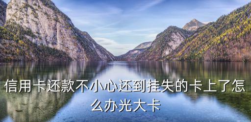 信用卡還款不小心還到掛失的卡上了怎么辦光大卡