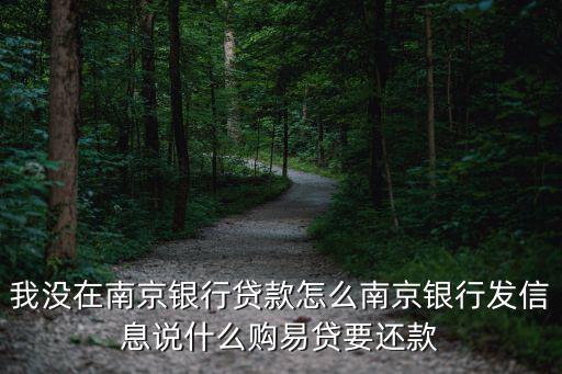 我沒在南京銀行貸款怎么南京銀行發(fā)信息說什么購易貸要還款