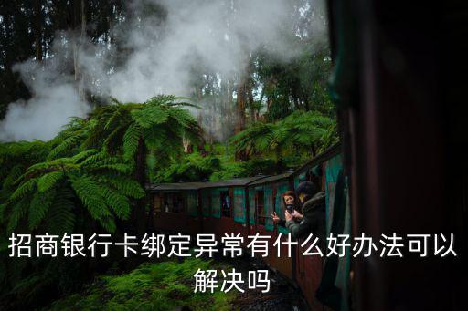 招商銀行卡綁定異常有什么好辦法可以解決嗎