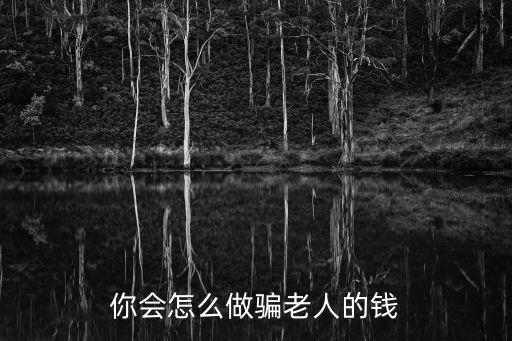 怎么能騙老年人的錢，爸爸媽媽或爺爺奶奶的錢怎么騙