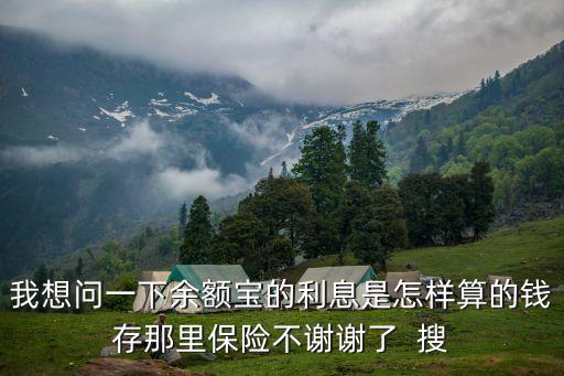 我想問一下余額寶的利息是怎樣算的錢存那里保險不謝謝了  搜