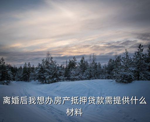 離婚抵押房產(chǎn)貸款怎么辦理，我剛買的房但離婚可以辦理房抵押貸款嗎