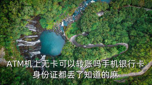 ATM機上無卡可以轉(zhuǎn)賬嗎手機銀行卡身份證都丟了知道的麻