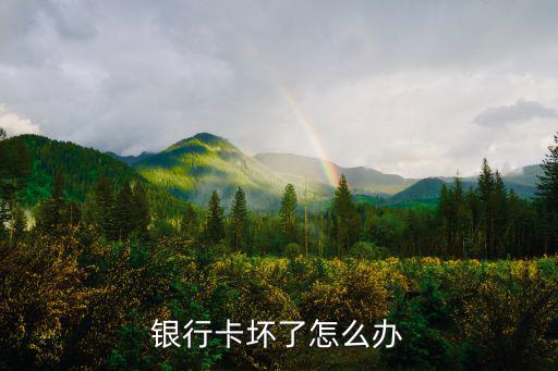 銀行壞了怎么辦，銀行卡壞了怎么辦