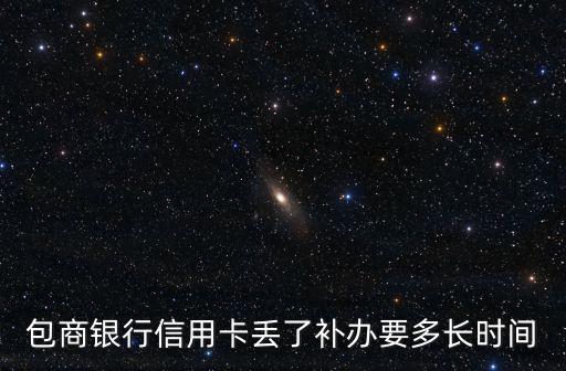 包商銀行信用卡丟了補(bǔ)辦要多長時間