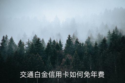 交通白麒麟怎么免年費(fèi)，交通白金信用卡如何免年費(fèi)