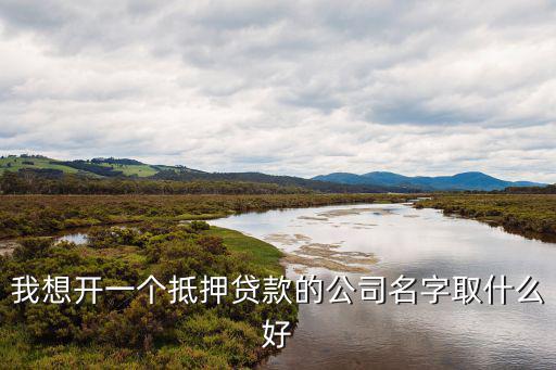 我想開一個(gè)抵押貸款的公司名字取什么好