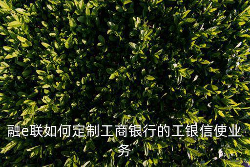 融e聯(lián)如何定制工商銀行的工銀信使業(yè)務(wù)