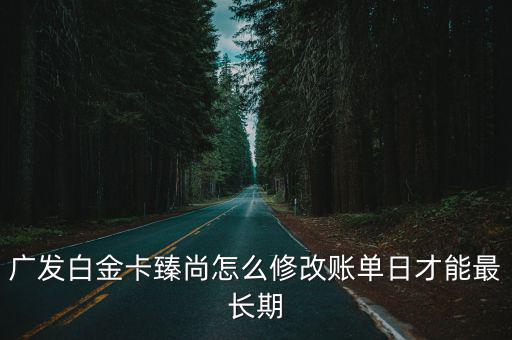 廣發(fā)白金卡臻尚怎么修改賬單日才能最長期