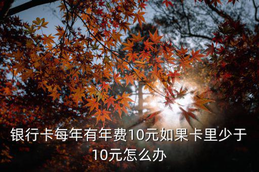 銀行卡有年費(fèi)怎么辦，銀行卡欠了銀行的年費(fèi)怎么辦
