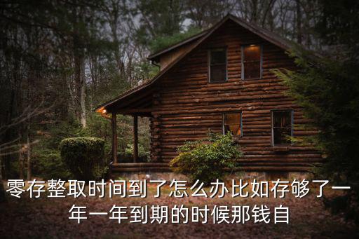 零存整取時(shí)間到了怎么辦比如存夠了一年一年到期的時(shí)候那錢自