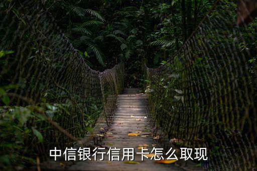 中信信用卡app怎么提現(xiàn)，中信銀行信用卡怎么取現(xiàn)