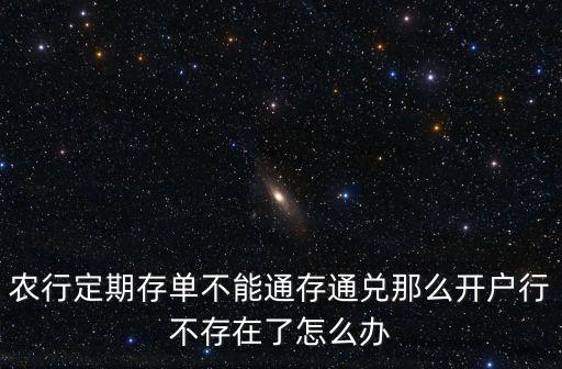 農(nóng)行定期存單不能通存通兌那么開戶行不存在了怎么辦