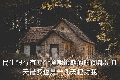 民生銀行有五個(gè)逾期逾期的時(shí)間都是幾天最多也是十幾天把對(duì)我