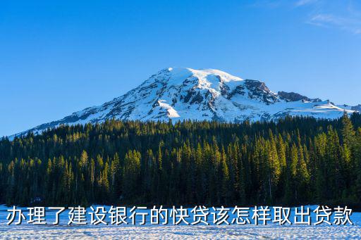 辦理了建設(shè)銀行的快貸該怎樣取出貸款